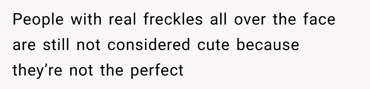 Freckle Drama Alert: Friend Says Makeup Is Cultural Appropriation, Woman Just Wanted Cute Dots People with real freckles all over the face are still not considered cute because they’re not the perfect