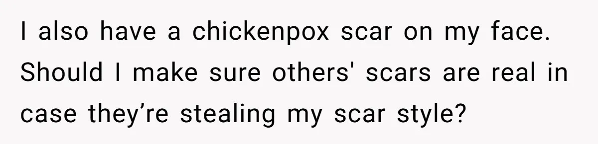 Freckle Drama Alert: Friend Says Makeup Is Cultural Appropriation, Woman Just Wanted Cute Dots I also have a chickenpox scar on my face. Should I make sure others' scars are real in case they’re stealing my scar style?