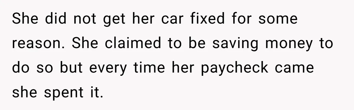 Sibling Lends Sister Car For Months Then Calls Police When She Sneaks Off With It She did not get her car fixed for some reason. She claimed to be saving money to do so but every time her paycheck came she spent it.
