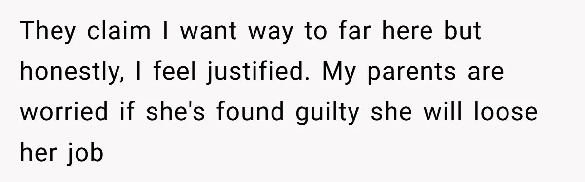 Sibling Lends Sister Car For Months Then Calls Police When She Sneaks Off With It They claim I want way to far here but honestly, I feel justified. My parents are worried if she's found guilty she will loose her job
