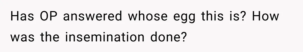 Surrogate Tried To Rewrite All The Rules, So Woman Reminded Her Whose Baby It Really Is Has OP answered whose egg this is? How was the insemination done?