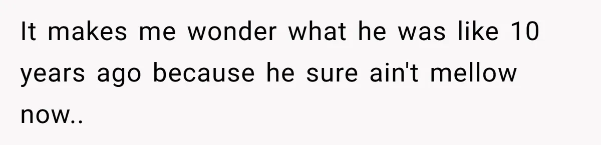 Coworker Explodes After Engineer Calls Him “Emotional,” Office Quietly Takes Her Side It makes me wonder what he was like 10 years ago because he sure ain't mellow now..