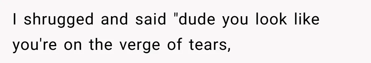 Coworker Explodes After Engineer Calls Him “Emotional,” Office Quietly Takes Her Side I shrugged and said "dude you look like you're on the verge of tears,