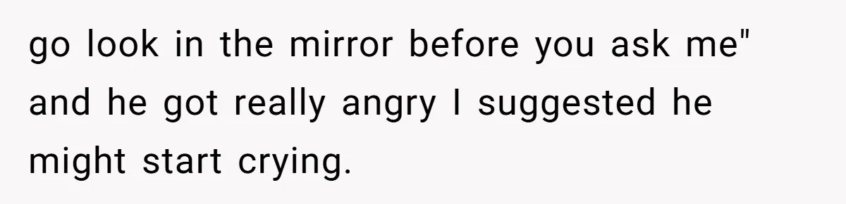 Coworker Explodes After Engineer Calls Him “Emotional,” Office Quietly Takes Her Side go look in the mirror before you ask me" and he got really angry I suggested he might start crying.