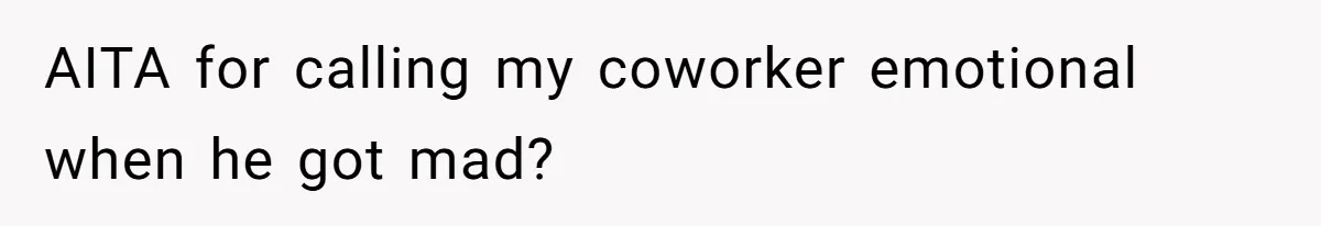 Coworker Explodes After Engineer Calls Him “Emotional,” Office Quietly Takes Her Side AITA for calling my coworker emotional when he got mad?