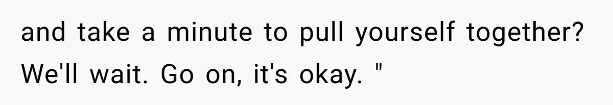 Coworker Explodes After Engineer Calls Him “Emotional,” Office Quietly Takes Her Side and take a minute to pull yourself together? We'll wait. Go on, it's okay. "