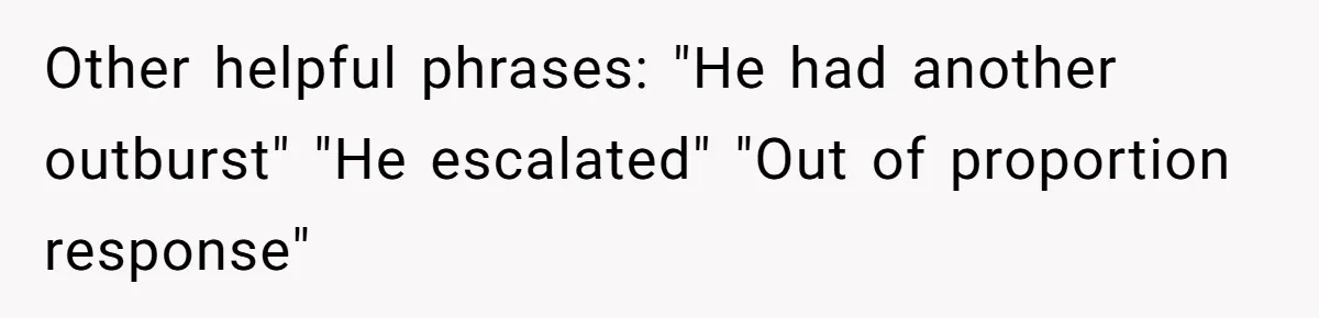 Coworker Explodes After Engineer Calls Him “Emotional,” Office Quietly Takes Her Side Other helpful phrases: "He had another outburst" "He escalated" "Out of proportion response"