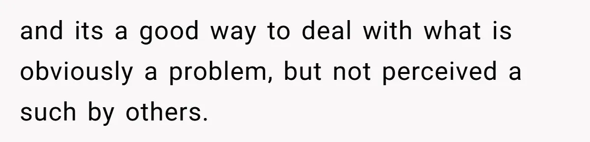 Coworker Explodes After Engineer Calls Him “Emotional,” Office Quietly Takes Her Side and its a good way to deal with what is obviously a problem, but not perceived a such by others.