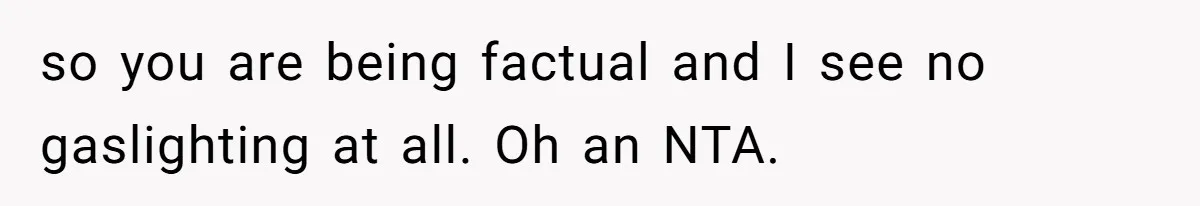Coworker Explodes After Engineer Calls Him “Emotional,” Office Quietly Takes Her Side so you are being factual and I see no gaslighting at all. Oh an NTA.