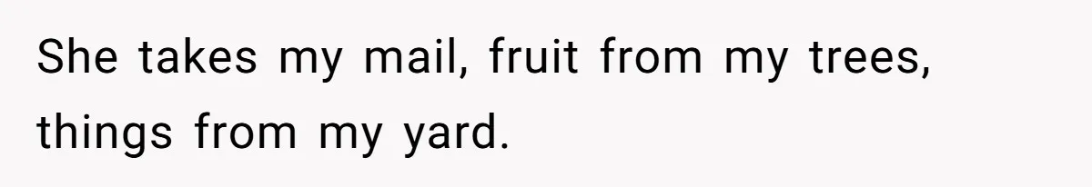 She takes my mail, fruit from my trees, things from my yard.
