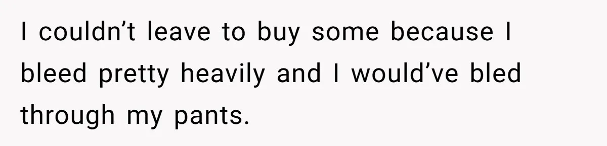 Boyfriend Refuses To Buy Pads, Girlfriend Calls Out His “Fragile Masculinity” I couldn’t leave to buy some because I bleed pretty heavily and I would’ve bled through my pants.
