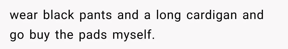 Boyfriend Refuses To Buy Pads, Girlfriend Calls Out His “Fragile Masculinity” wear black pants and a long cardigan and go buy the pads myself.