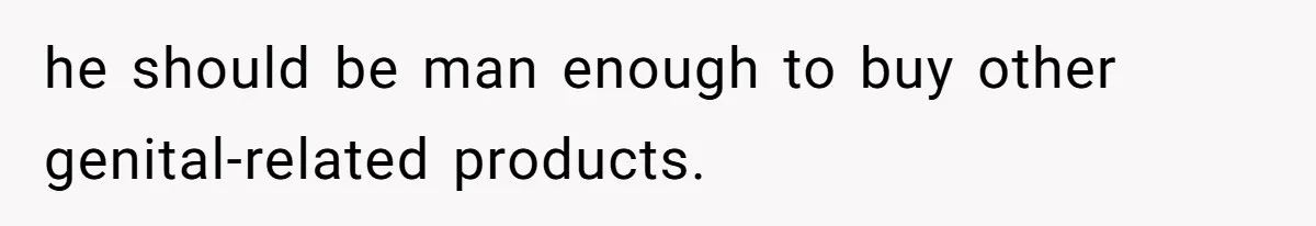 Boyfriend Refuses To Buy Pads, Girlfriend Calls Out His “Fragile Masculinity” he should be man enough to buy other genital-related products.