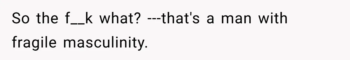 Boyfriend Refuses To Buy Pads, Girlfriend Calls Out His “Fragile Masculinity” So the f__k what? ---that's a man with fragile masculinity.