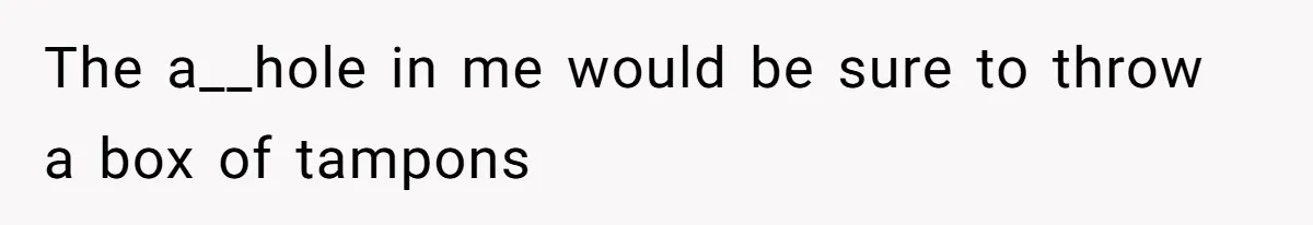 Boyfriend Refuses To Buy Pads, Girlfriend Calls Out His “Fragile Masculinity” The a__hole in me would be sure to throw a box of tampons