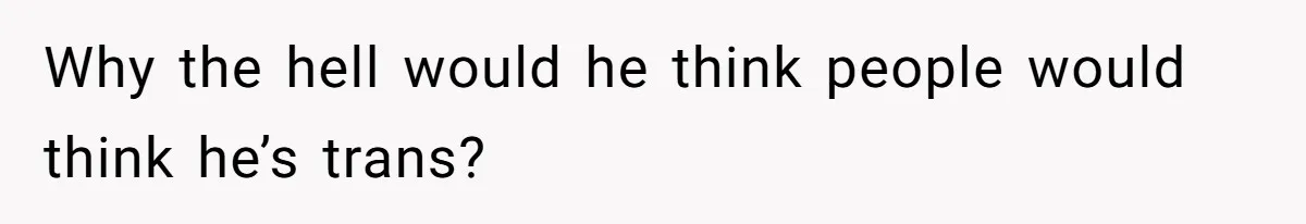 Boyfriend Refuses To Buy Pads, Girlfriend Calls Out His “Fragile Masculinity” Why the hell would he think people would think he’s trans?