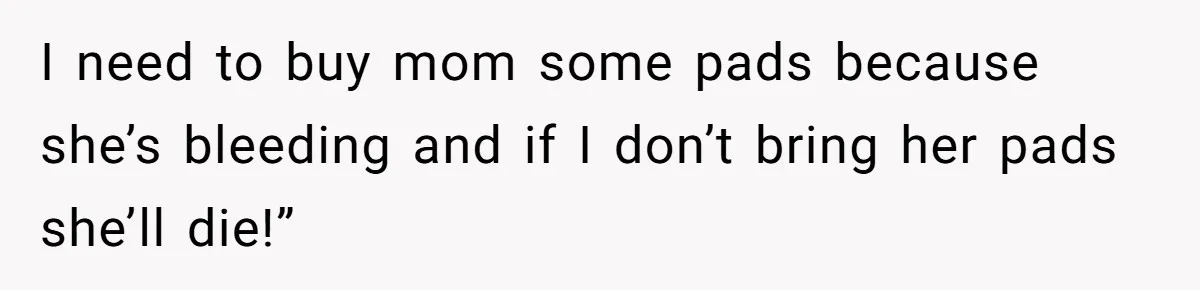 Boyfriend Refuses To Buy Pads, Girlfriend Calls Out His “Fragile Masculinity” I need to buy mom some pads because she’s bleeding and if I don’t bring her pads she’ll die!”