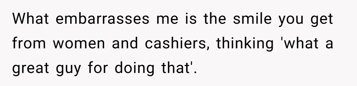 Boyfriend Refuses To Buy Pads, Girlfriend Calls Out His “Fragile Masculinity” What embarrasses me is the smile you get from women and cashiers, thinking 'what a great guy for doing that'.