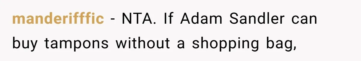 Boyfriend Refuses To Buy Pads, Girlfriend Calls Out His “Fragile Masculinity” manderifffic − NTA. If Adam Sandler can buy tampons without a shopping bag,