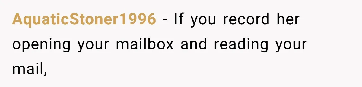 AquaticStoner1996 − If you record her opening your mailbox and reading your mail,