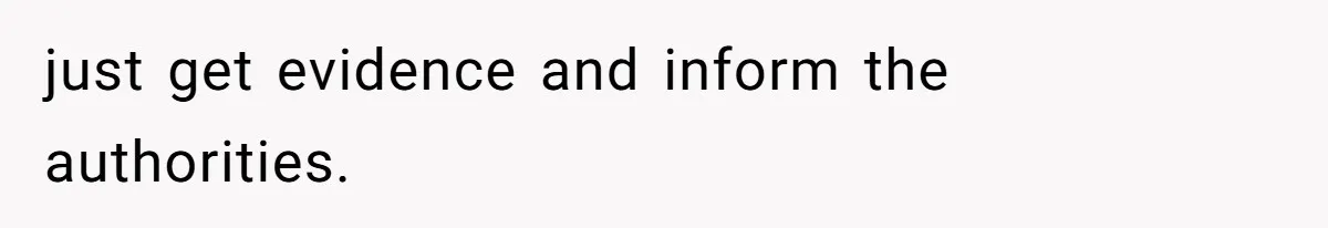 just get evidence and inform the authorities.