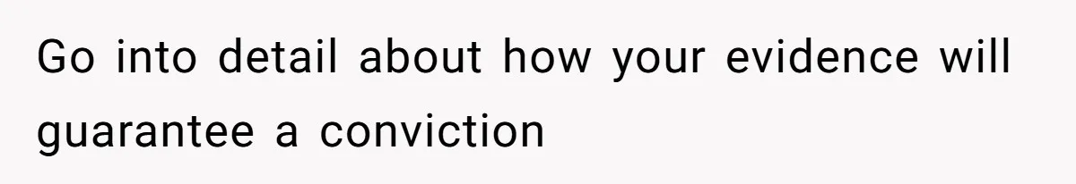 Go into detail about how your evidence will guarantee a conviction