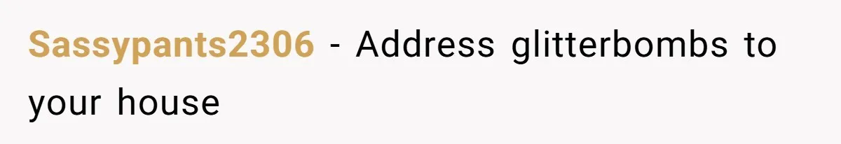 Sassypants2306 − Address glitterbombs to your house