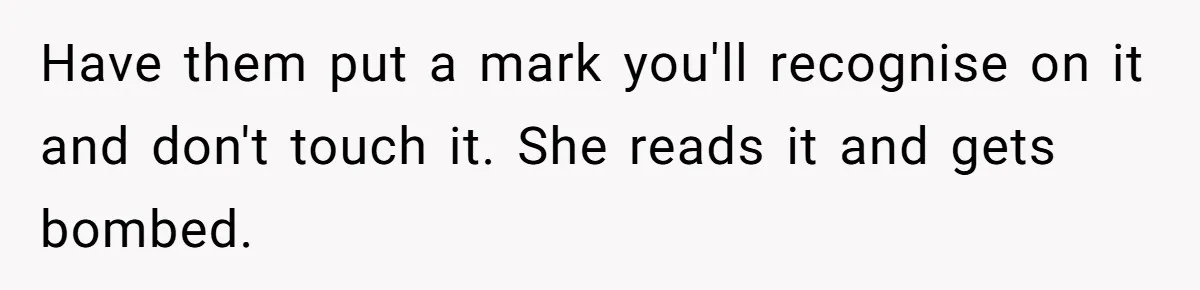 Have them put a mark you'll recognise on it and don't touch it. She reads it and gets bombed.