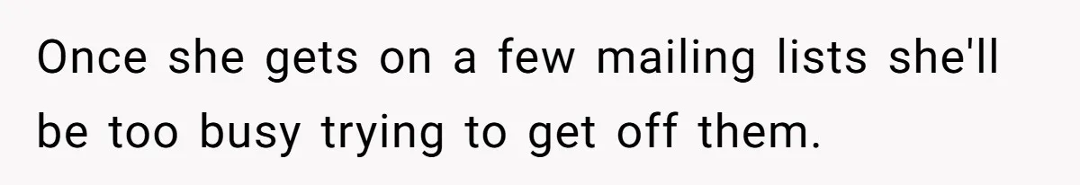 Once she gets on a few mailing lists she'll be too busy trying to get off them.