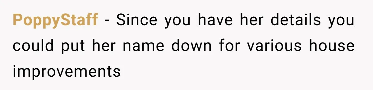 PoppyStaff − Since you have her details you could put her name down for various house improvements