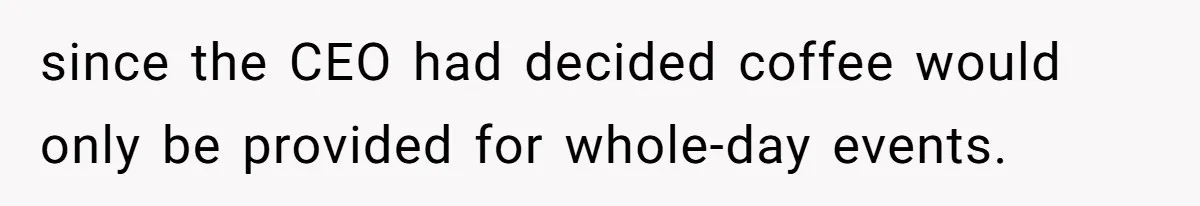 CEO Cuts Coffee Budget, Then Asks For Coffee At Workshop—Manager Serves Him Karma Instead since the CEO had decided coffee would only be provided for whole-day events.
