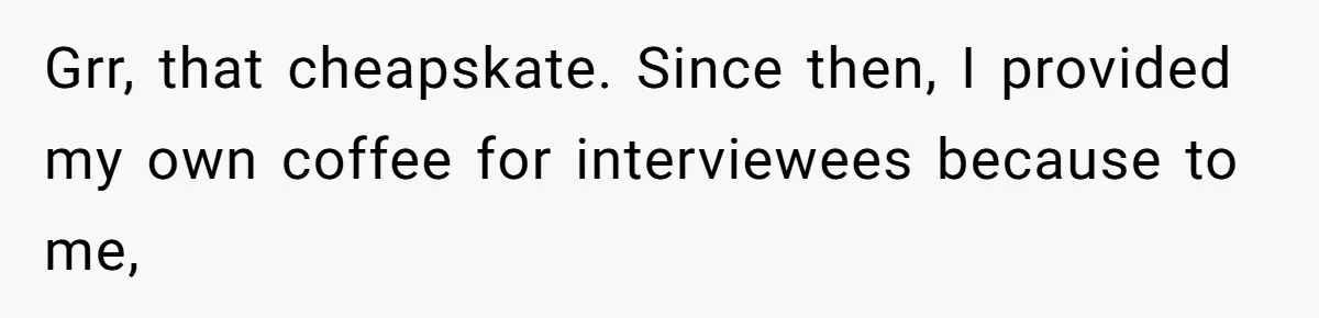 CEO Cuts Coffee Budget, Then Asks For Coffee At Workshop—Manager Serves Him Karma Instead Grr, that cheapskate. Since then, I provided my own coffee for interviewees because to me,
