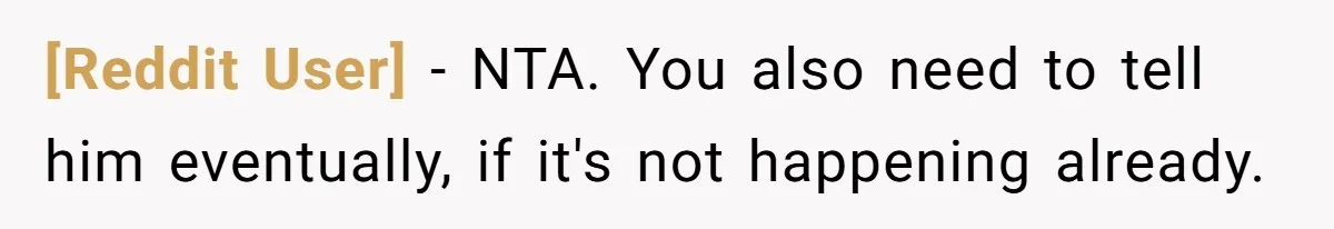 [Reddit User] − NTA. You also need to tell him eventually, if it's not happening already.