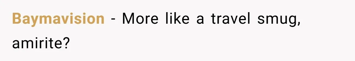 CEO Cuts Coffee Budget, Then Asks For Coffee At Workshop—Manager Serves Him Karma Instead Baymavision − More like a travel smug, amirite?