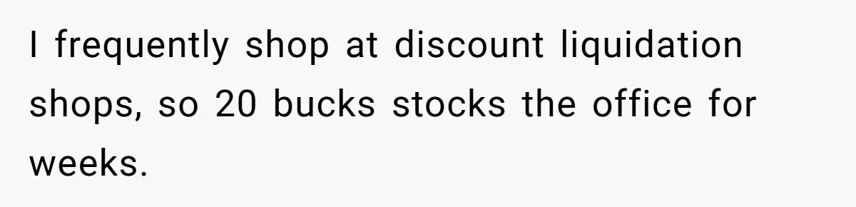 CEO Cuts Coffee Budget, Then Asks For Coffee At Workshop—Manager Serves Him Karma Instead I frequently shop at discount liquidation shops, so 20 bucks stocks the office for weeks.