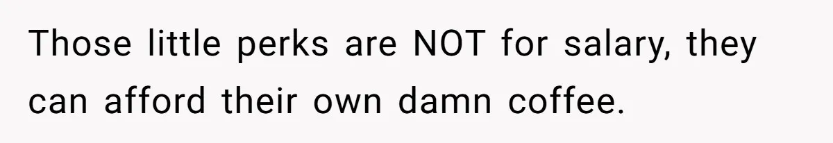 CEO Cuts Coffee Budget, Then Asks For Coffee At Workshop—Manager Serves Him Karma Instead Those little perks are NOT for salary, they can afford their own damn coffee.