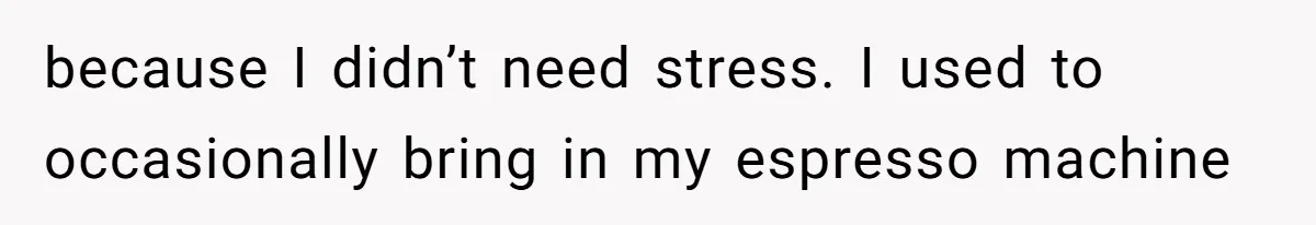 CEO Cuts Coffee Budget, Then Asks For Coffee At Workshop—Manager Serves Him Karma Instead because I didn’t need stress. I used to occasionally bring in my espresso machine