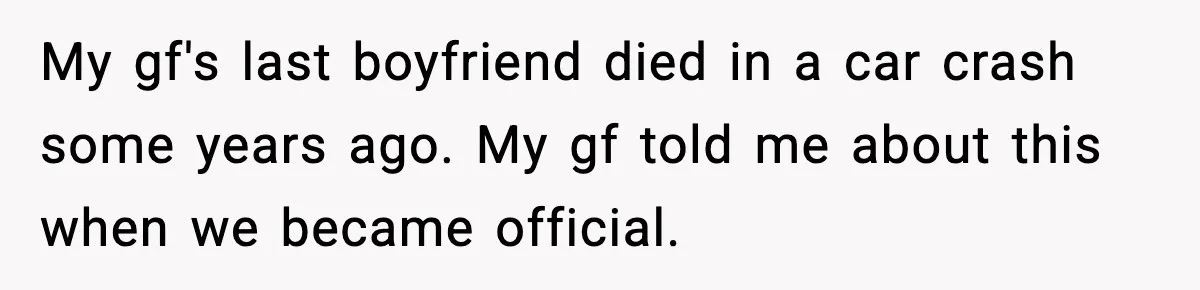 Boyfriend Considers Leaving After Girlfriend Says He Should Be “More Manly” My gf's last boyfriend died in a car crash some years ago. My gf told me about this when we became official.