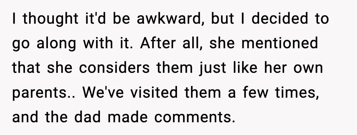 Boyfriend Considers Leaving After Girlfriend Says He Should Be “More Manly” I thought it'd be awkward, but I decided to go along with it. After all, she mentioned that she considers them just like her own parents.. We've visited them a...