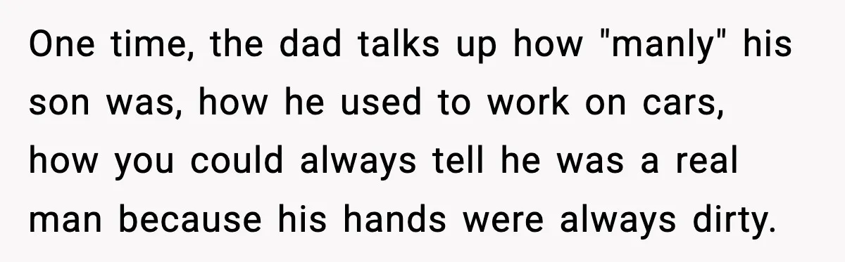 Boyfriend Considers Leaving After Girlfriend Says He Should Be “More Manly” One time, the dad talks up how "manly" his son was, how he used to work on cars, how you could always tell he was a real man because his...