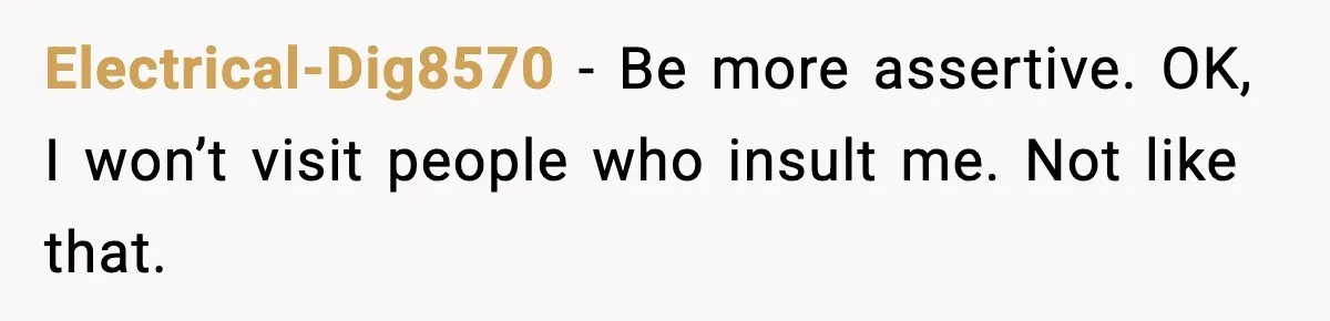 Boyfriend Considers Leaving After Girlfriend Says He Should Be “More Manly” Electrical-Dig8570 - Be more assertive. OK, I won’t visit people who insult me. Not like that.