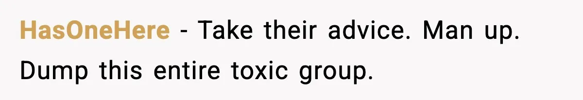 Boyfriend Considers Leaving After Girlfriend Says He Should Be “More Manly” HasOneHere - Take their advice. Man up. Dump this entire toxic group.