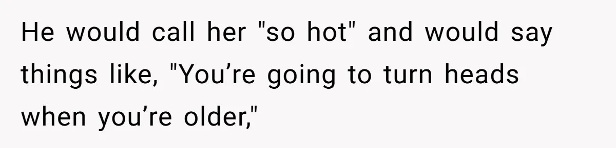 Girl Trusts Her Gut, Breaks Off Engagement And Everyone Thinks She’s ‘Too Sensitive’ He would call her "so hot" and would say things like, "You’re going to turn heads when you’re older,"