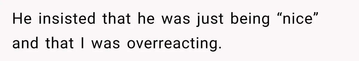 Girl Trusts Her Gut, Breaks Off Engagement And Everyone Thinks She’s ‘Too Sensitive’ He insisted that he was just being “nice” and that I was overreacting.