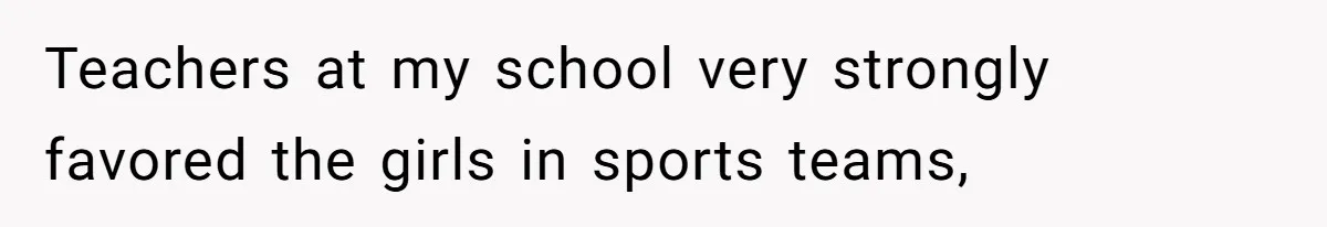 Author Tells Student The Truth About School Bullying, Community Explodes After Teacher Loses Lifetime Award Teachers at my school very strongly favored the girls in sports teams,