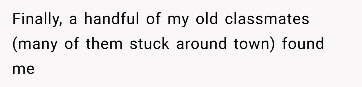Author Tells Student The Truth About School Bullying, Community Explodes After Teacher Loses Lifetime Award Finally, a handful of my old classmates (many of them stuck around town) found me