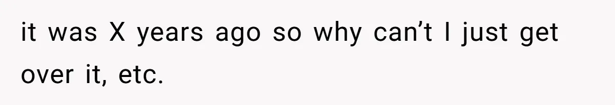 Author Tells Student The Truth About School Bullying, Community Explodes After Teacher Loses Lifetime Award it was X years ago so why can’t I just get over it, etc.