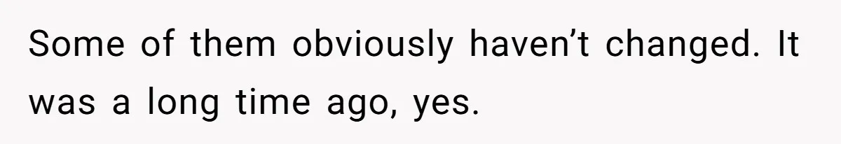 Author Tells Student The Truth About School Bullying, Community Explodes After Teacher Loses Lifetime Award Some of them obviously haven’t changed. It was a long time ago, yes.