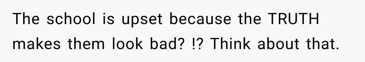 Author Tells Student The Truth About School Bullying, Community Explodes After Teacher Loses Lifetime Award The school is upset because the TRUTH makes them look bad? !? Think about that.