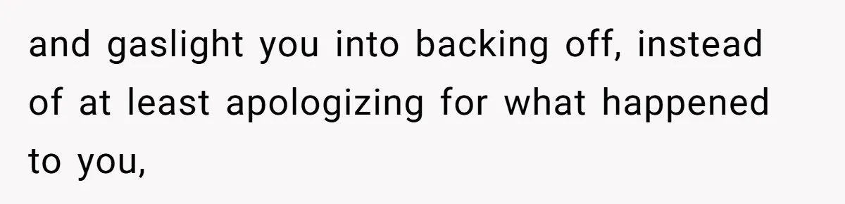 Author Tells Student The Truth About School Bullying, Community Explodes After Teacher Loses Lifetime Award and gaslight you into backing off, instead of at least apologizing for what happened to you,